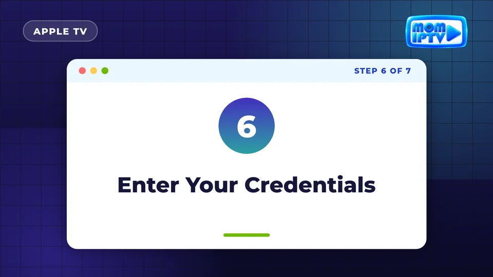 Setup Guide 50 Step 6: Enter Your Credentials - install Mom IPTV on Apple TV