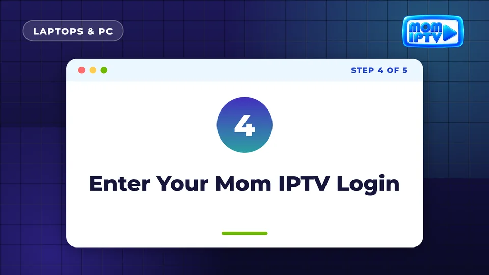 Setup Guide 43 Step 4: Enter Your Mom IPTV Login - install Mom IPTV on Laptops & PC