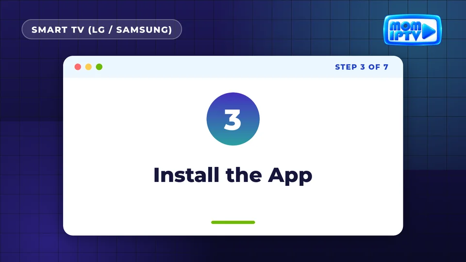 Setup Guide 22 Step 3: Install the App - install Mom IPTV on Smart TV (LG / Samsung)